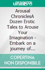 Arousal ChroniclesA Dozen Erotic Tales to Arouse Your Imagination - Embark on a journey of arousal with stories that awaken your senses. E-book. Formato EPUB ebook di Alayna Lawson