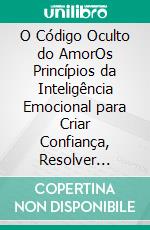 O Código Oculto do AmorOs Princípios da Inteligência Emocional para Criar Confiança, Resolver Conflitos e Fortalecer Qualquer Relacionamento. E-book. Formato EPUB ebook