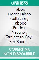 Taboo EroticaTaboo Collection, Tabboo Erotica, Naughty, Straight to Gay, Sex Short Stories, MMM, Bisexual, BDSM, Age Gap, Old & Young, Domination, Fantasy, Kinky, College Brats, Dark Romance. E-book. Formato EPUB ebook di Willow Hart