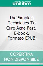 The Simplest Techniques To Cure Acne Fast. E-book. Formato EPUB ebook