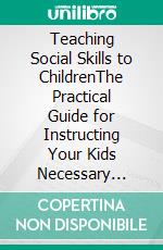 Teaching Social Skills to ChildrenThe Practical Guide for Instructing Your Kids Necessary Social Skills to Help Them Become the Best They Can. E-book. Formato EPUB ebook