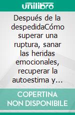 Después de la despedidaCómo superar una ruptura, sanar las heridas emocionales, recuperar la autoestima y empezar de nuevo con más fuerza.. E-book. Formato EPUB ebook