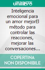 Inteligencia emocional para un amor mejorEl método para controlar las reacciones, mejorar las conversaciones y construir un amor maduro.. E-book. Formato EPUB ebook