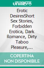 Erotic DesiresShort Sex Stories, Forbidden Erotica, Dark Romance, Dirty Taboo Pleasure, Alpha, BDSM Bedtime Stories and More…. E-book. Formato EPUB ebook