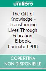 The Gift of Knowledge - Transforming Lives Through Education. E-book. Formato EPUB ebook
