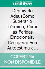 Depois do AdeusComo Superar o Término, Curar as Feridas Emocionais, Recuperar Sua Autoestima e Recomeçar com Mais Força. E-book. Formato EPUB ebook