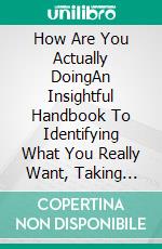 How Are You Actually DoingAn Insightful Handbook To Identifying What You Really Want, Taking Ownership Of Your Dreams, And Making The Most Out of Life. E-book. Formato EPUB ebook