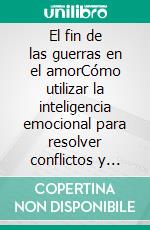 El fin de las guerras en el amorCómo utilizar la inteligencia emocional para resolver conflictos y restablecer la armonía en una pareja.. E-book. Formato EPUB ebook