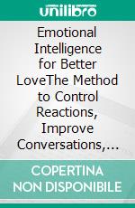 Emotional Intelligence for Better LoveThe Method to Control Reactions, Improve Conversations, and Build Mature Love. E-book. Formato EPUB ebook