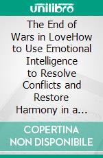 The End of Wars in LoveHow to Use Emotional Intelligence to Resolve Conflicts and Restore Harmony in a Couple. E-book. Formato EPUB ebook
