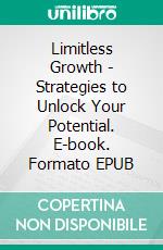 Limitless Growth - Strategies to Unlock Your Potential. E-book. Formato EPUB ebook