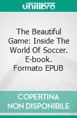 The Beautiful Game: Inside The World Of Soccer. E-book. Formato EPUB ebook