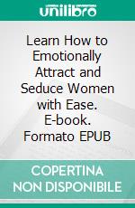 Learn How to Emotionally Attract and Seduce Women with Ease. E-book. Formato EPUB ebook di Casey Anderson