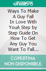 Ways To Make A Guy Fall In Love With YouA Step by Step Guide On How To Get Any Guy You Want To Fall Deeply In Love With You. E-book. Formato EPUB ebook