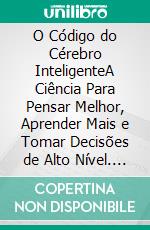 O Código do Cérebro InteligenteA Ciência Para Pensar Melhor, Aprender Mais e Tomar Decisões de Alto Nível. E-book. Formato EPUB ebook