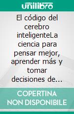 El código del cerebro inteligenteLa ciencia para pensar mejor, aprender más y tomar decisiones de alto nivel.. E-book. Formato EPUB ebook