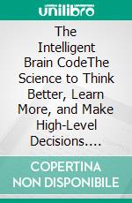 The Intelligent Brain CodeThe Science to Think Better, Learn More, and Make High-Level Decisions. E-book. Formato EPUB ebook