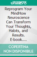 Reprogram Your MindHow Neuroscience Can Transform Your Thoughts, Habits, and Results. E-book. Formato EPUB ebook