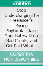Stop UnderchargingThe Freelancer's Pricing Playbook - Raise Your Rates, Drop Bad Clients, and Get Paid What You're Worth. E-book. Formato EPUB ebook
