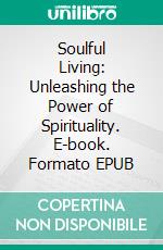 Soulful Living: Unleashing the Power of Spirituality. E-book. Formato EPUB ebook
