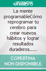 La mente programableCómo reprogramar tu cerebro para crear nuevos hábitos y lograr resultados duraderos.. E-book. Formato EPUB ebook