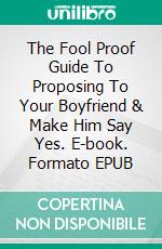 The Fool Proof Guide To  Proposing To Your Boyfriend & Make Him Say Yes. E-book. Formato EPUB ebook di Casey Anderson