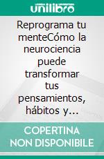 Reprograma tu menteCómo la neurociencia puede transformar tus pensamientos, hábitos y resultados.. E-book. Formato EPUB ebook