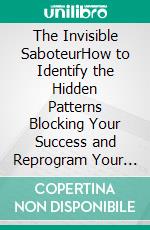 The Invisible SaboteurHow to Identify the Hidden Patterns Blocking Your Success and Reprogram Your Mind to Reach Your True Potential. E-book. Formato EPUB ebook