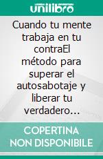 Cuando tu mente trabaja en tu contraEl método para superar el autosabotaje y liberar tu verdadero potencial.. E-book. Formato EPUB ebook