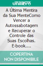 A Última Mentira da Sua MenteComo Vencer a Autossabotagem e Recuperar o Controle das Suas Escolhas. E-book. Formato EPUB ebook