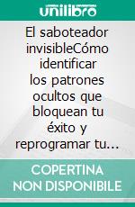 El saboteador invisibleCómo identificar los patrones ocultos que bloquean tu éxito y reprogramar tu mente para alcanzar tu verdadero potencial.. E-book. Formato EPUB ebook