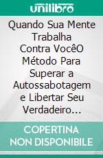 Quando Sua Mente Trabalha Contra VocêO Método Para Superar a Autossabotagem e Libertar Seu Verdadeiro Potencial. E-book. Formato EPUB ebook