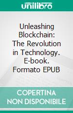 Unleashing Blockchain: The Revolution in Technology. E-book. Formato EPUB ebook