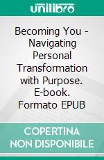 Becoming You - Navigating Personal Transformation with Purpose. E-book. Formato EPUB ebook