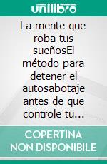 La mente que roba tus sueñosEl método para detener el autosabotaje antes de que controle tu futuro.. E-book. Formato EPUB ebook