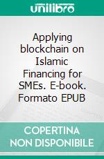 Applying blockchain on Islamic Financing for SMEs. E-book. Formato EPUB ebook di Hussein Elasrag