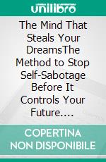 The Mind That Steals Your DreamsThe Method to Stop Self-Sabotage Before It Controls Your Future. E-book. Formato EPUB ebook
