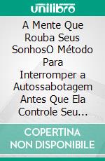 A Mente Que Rouba Seus SonhosO Método Para Interromper a Autossabotagem Antes Que Ela Controle Seu Futuro. E-book. Formato EPUB ebook