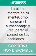 La última mentira en tu menteCómo superar el autosabotaje y recuperar el control de tus decisiones. E-book. Formato EPUB ebook