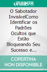 O Sabotador InvisívelComo Identificar os Padrões Ocultos que Estão Bloqueando Seu Sucesso e Reprogramar Sua Mente para Alcançar Seu Verdadeiro Potencial. E-book. Formato EPUB ebook