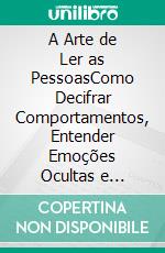 A Arte de Ler as PessoasComo Decifrar Comportamentos, Entender Emoções Ocultas e Descobrir o Que as Pessoas Realmente Pensam. E-book. Formato EPUB ebook