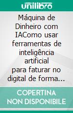 Máquina de Dinheiro com IAComo usar ferramentas de inteligência artificial para faturar no digital de forma simples, rápida e escalável. E-book. Formato EPUB ebook