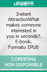Instant AttractionWhat makes someone interested in you in seconds?. E-book. Formato EPUB ebook