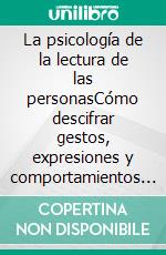 La psicología de la lectura de las personasCómo descifrar gestos, expresiones y comportamientos para revelar emociones ocultas y comprender las verdaderas intenciones humanas.. E-book. Formato EPUB ebook