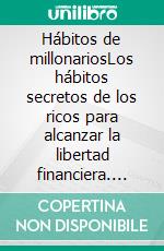 Hábitos de millonariosLos hábitos secretos de los ricos para alcanzar la libertad financiera. E-book. Formato EPUB ebook