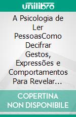 A Psicologia de Ler PessoasComo Decifrar Gestos, Expressões e Comportamentos Para Revelar Emoções Ocultas e Entender as Verdadeiras Intenções Humanas. E-book. Formato EPUB ebook