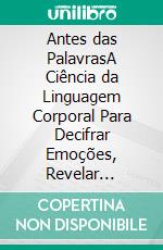 Antes das PalavrasA Ciência da Linguagem Corporal Para Decifrar Emoções, Revelar Intenções e Entender o Que as Pessoas Não Dizem. E-book. Formato EPUB ebook