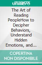 The Art of Reading PeopleHow to Decipher Behaviors, Understand Hidden Emotions, and Discover What People Really Think. E-book. Formato EPUB ebook