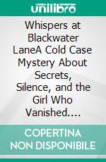 Whispers at Blackwater LaneA Cold Case Mystery About Secrets, Silence, and the Girl Who Vanished. E-book. Formato EPUB ebook