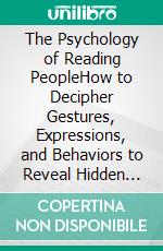 The Psychology of Reading PeopleHow to Decipher Gestures, Expressions, and Behaviors to Reveal Hidden Emotions and Understand True Human Intentions. E-book. Formato EPUB ebook